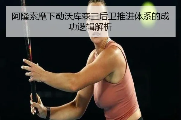 阿隆索麾下勒沃库森三后卫推进体系的成功逻辑解析