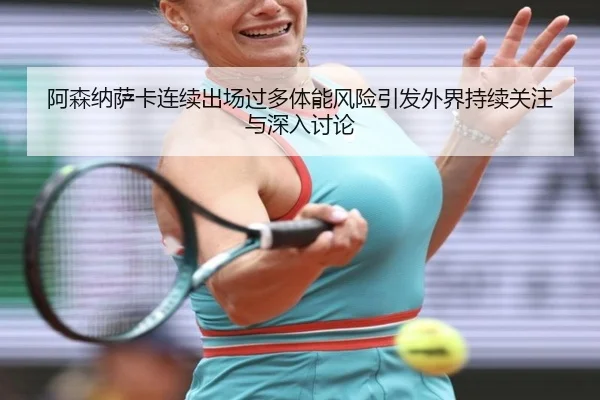 阿森纳萨卡连续出场过多体能风险引发外界持续关注与深入讨论