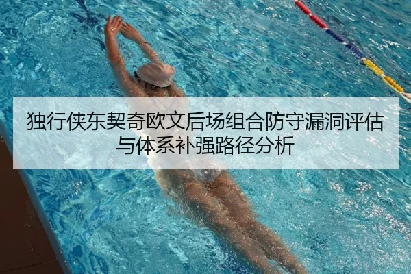 独行侠东契奇欧文后场组合防守漏洞评估与体系补强路径分析
