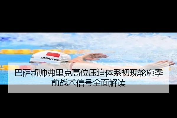 巴萨新帅弗里克高位压迫体系初现轮廓季前战术信号全面解读