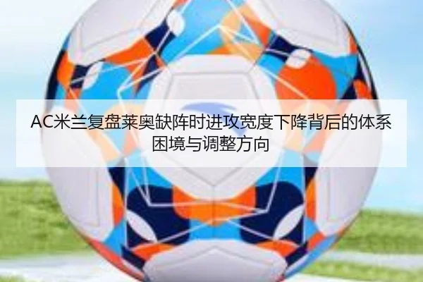 AC米兰复盘莱奥缺阵时进攻宽度下降背后的体系困境与调整方向