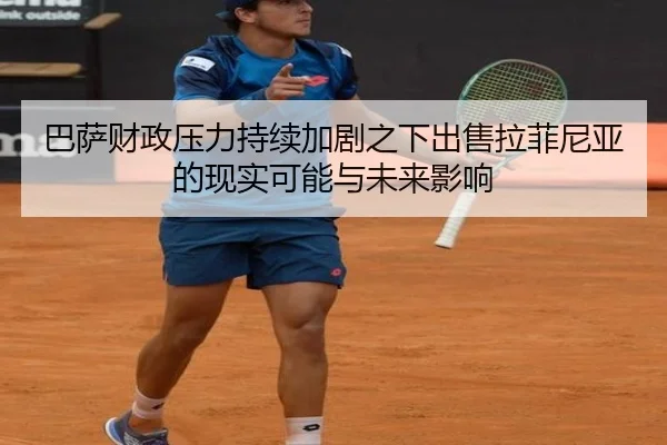 巴萨财政压力持续加剧之下出售拉菲尼亚的现实可能与未来影响