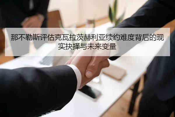 那不勒斯评估克瓦拉茨赫利亚续约难度背后的现实抉择与未来变量