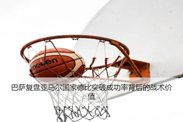 巴萨复盘亚马尔国家德比突破成功率背后的战术价值