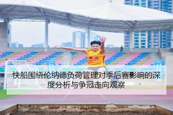 快船围绕伦纳德负荷管理对季后赛影响的深度分析与争冠走向观察