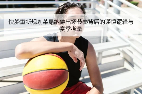 快船重新规划莱昂纳德出场节奏背后的谨慎逻辑与赛季考量